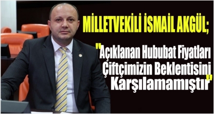 Akgül: “Açıklanan Hububat Fiyatları Çiftçimizin Beklentilerini Karşılamamıştır”